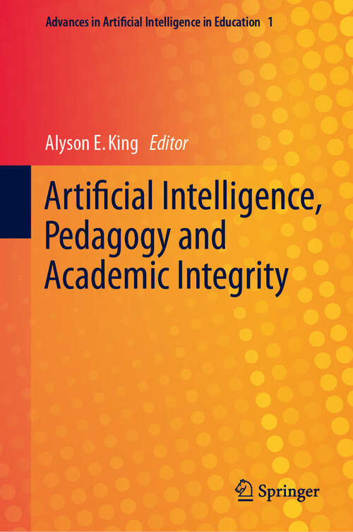Book cover of Artificial Intelligence, Pedagogy and Academic Integrity (Advances in Artificial Intelligence in Education #1)