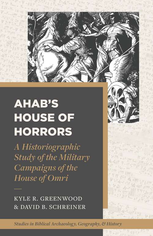 Book cover of Ahab's House of Horrors: A Historiographic Study of the Military Campaigns of the House of Omri (Studies in Biblical Archaeology, Geography, and History)