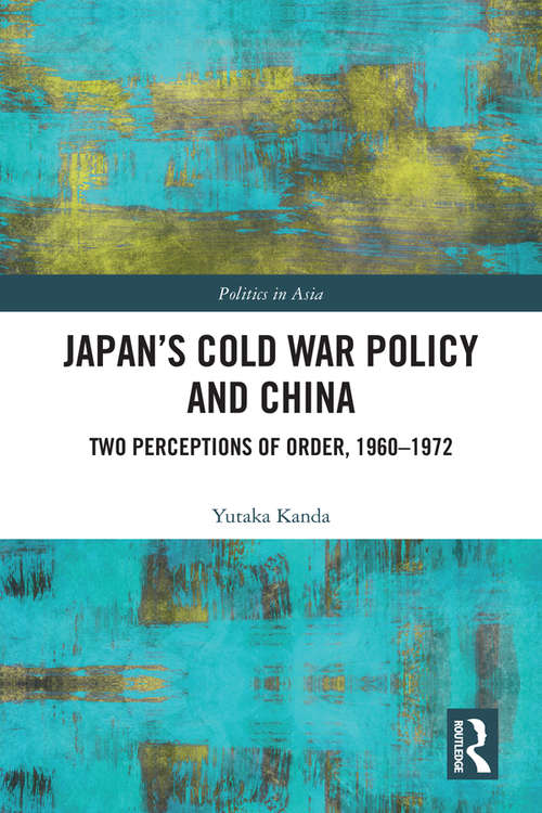 Book cover of Japan’s Cold War Policy and China: Two Perceptions of Order, 1960-1972 (Politics in Asia)