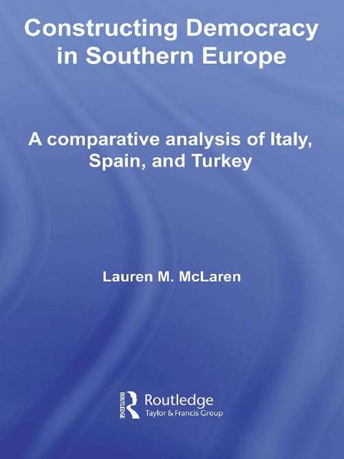 Constructing Democracy in Southern Europe: A comparative analysis of Italy, Spain and Turkey (Democratization Studies)