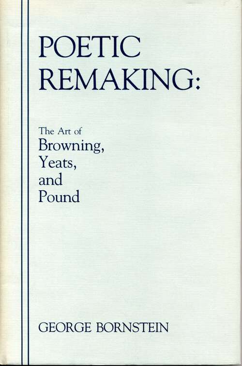 Book cover of Poetic Remaking: The Art of Browning, Yeats, and Pound