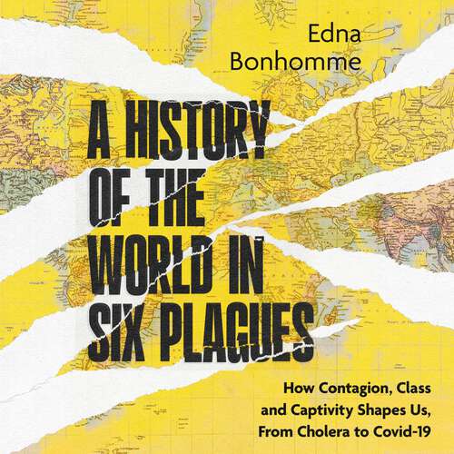 Book cover of A History of the World in Six Plagues: How Contagion, Class and Captivity Shape Us, from Cholera to Covid-19