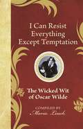 I Can Resist Everything Except Temptation: The Wicked Wit of Oscar Wilde (The Wicked Wit #1)