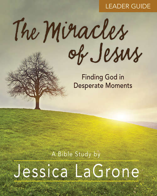 The Miracles of Jesus - Women's Bible Study Leader Guide: Finding God in Desperate Moments (The Miracles of Jesus)