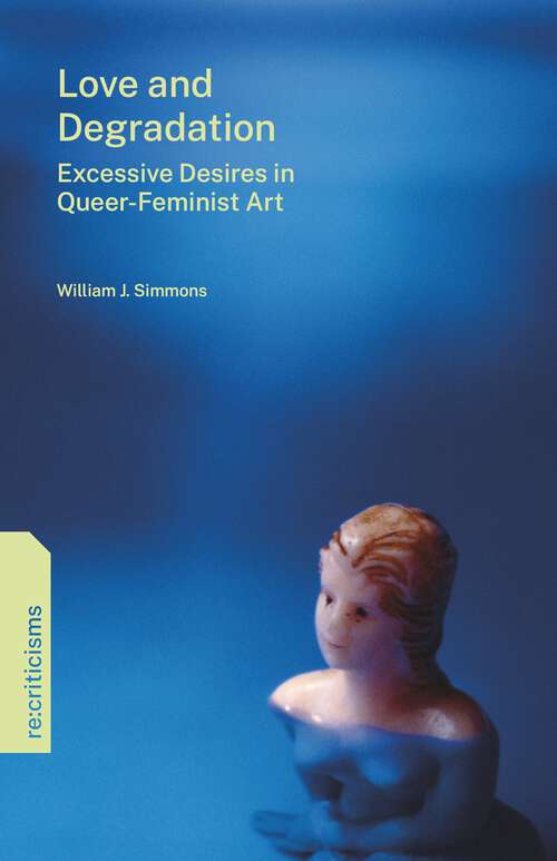 Book cover of Love and Degradation: Excessive Desires in Queer-Feminist Art (re:criticisms)