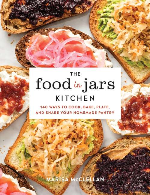 Book cover of The Food in Jars Kitchen: 140 Ways to Cook, Bake, Plate, and Share Your Homemade Pantry