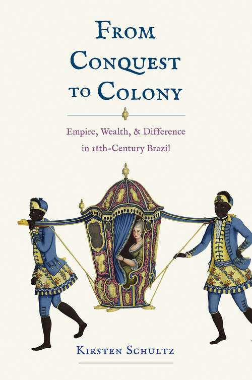 Book cover of From Conquest to Colony: Empire, Wealth, and Difference in Eighteenth-Century Brazil