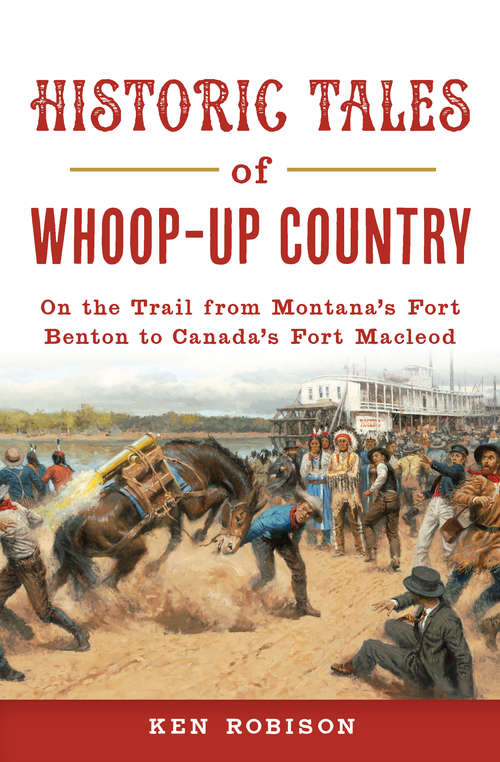 Book cover of Historic Tales of Whoop-Up Country: On the Trail from Montana's Fort Benton to Canada's Fort Macleod (Lost)