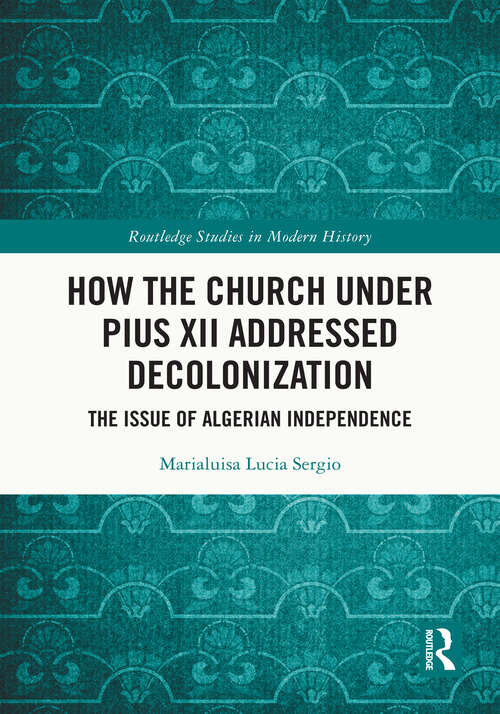 Book cover of How the Church Under Pius XII Addressed Decolonization: The Issue of Algerian Independence (Routledge Studies in Modern History)
