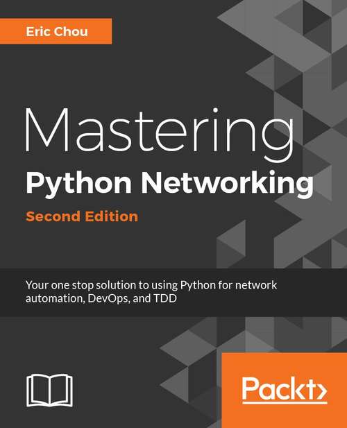 Mastering Python Networking: Your one-stop solution to using Python for network automation, DevOps, and Test-Driven Development, 2nd Edition