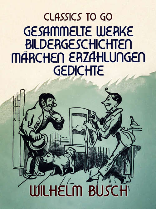 Book cover of Wilhelm Busch  Gesammelte Werke  Bildergeschichten, Märchen, Erzählungen, Gedichte (Classics To Go)