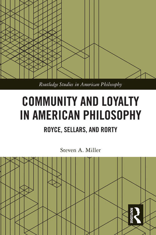 Community and Loyalty in American Philosophy: Royce, Sellars, and Rorty (Routledge Studies in American Philosophy)