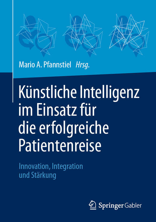 Book cover of Künstliche Intelligenz im Einsatz für die erfolgreiche Patientenreise: Innovation, Integration und Stärkung