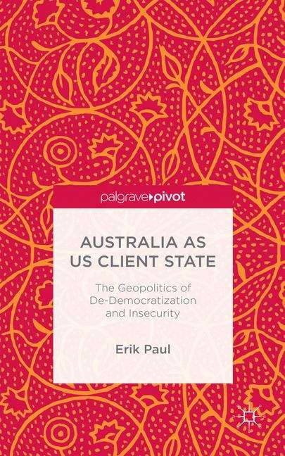 Book cover of Australia as US Client State: The Geopolitics of De-Democratization and Insecurity