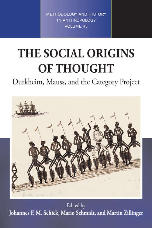 The Social Origins of Thought: Durkheim, Mauss, and the Category Project (Methodology & History in Anthropology #43)