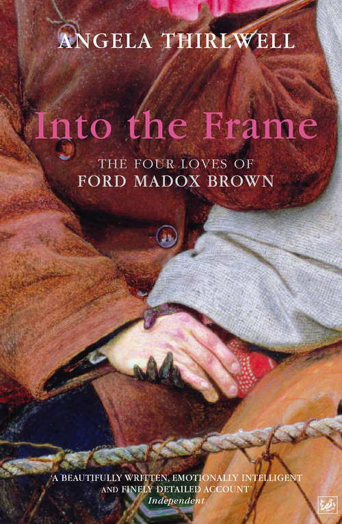Book cover of Into The Frame: The Four Loves of Ford Madox Brown