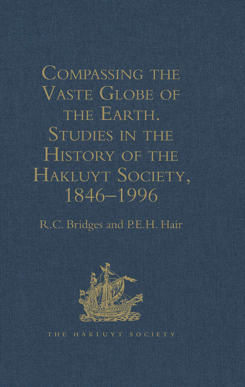 Compassing the Vaste Globe of the Earth: Studies in the History of the Hakluyt Society, 1846–1996 (Hakluyt Society, Second Series)
