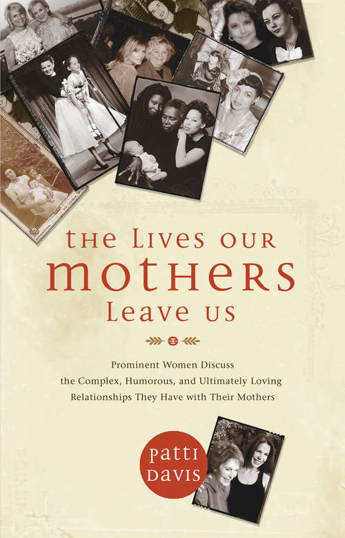 Book cover of The Lives Our Mothers Leave Us: Prominent Women Discuss The Complex, Humorous, And Ultimately Loving Relationships They Have With Their Mothers