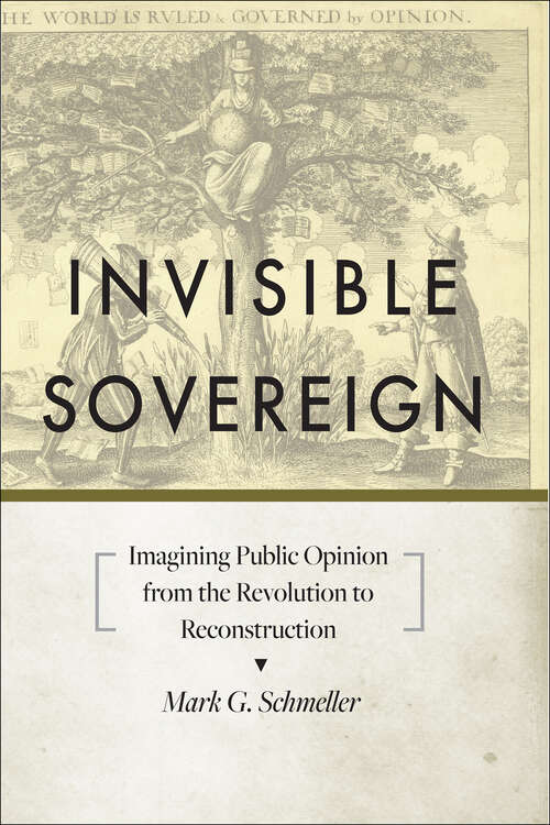 Book cover of Invisible Sovereign: Imagining Public Opinion from the Revolution to Reconstruction (New Studies in American Intellectual and Cultural History)