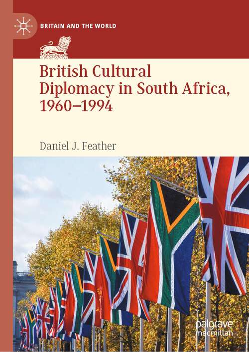 Book cover of British Cultural Diplomacy in South Africa, 1960–1994 (1st ed. 2023) (Britain and the World)