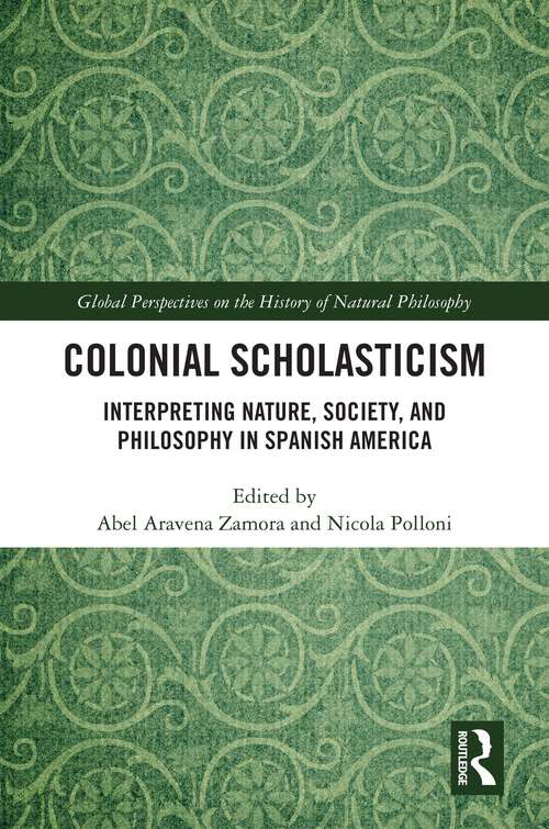 Book cover of Colonial Scholasticism: Interpreting Nature, Society, and Philosophy in Spanish America (1) (Global Perspectives on the History of Natural Philosophy)