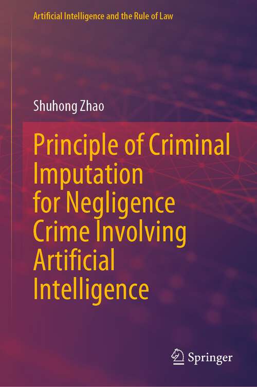 Book cover of Principle of Criminal Imputation for Negligence Crime Involving Artificial Intelligence (2024) (Artificial Intelligence and the Rule of Law)