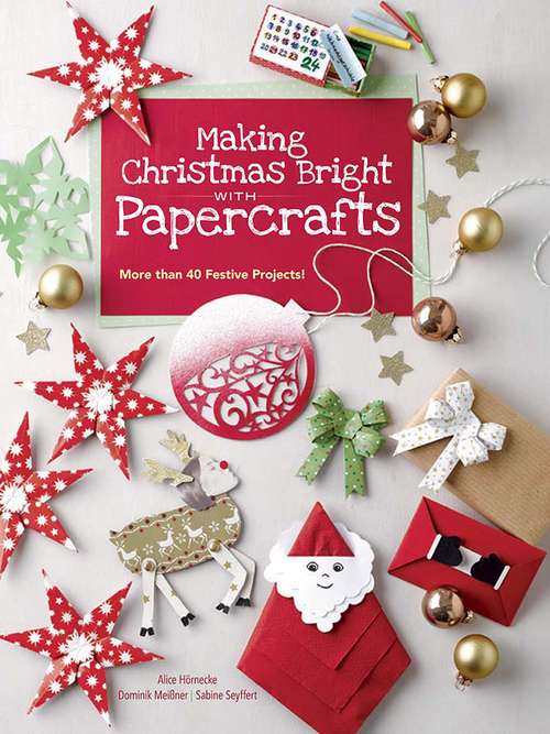 Making Christmas Bright with Papercrafts: More Than 40 Festive Projects!