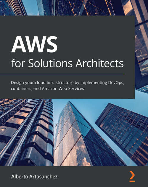 Book cover of AWS for Solutions Architects: Design your cloud infrastructure by implementing DevOps, containers, and Amazon Web Services (1)