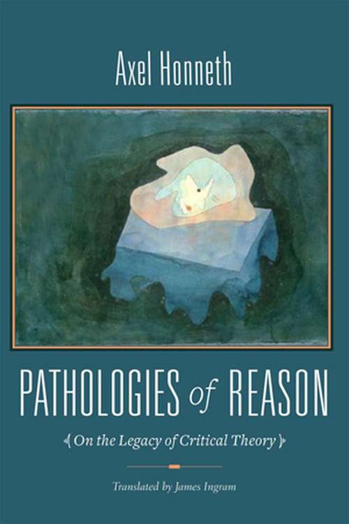 Pathologies of Reason: On the Legacy of Critical Theory (New Directions in Critical Theory #23)