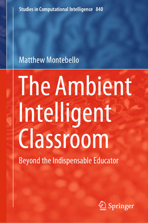 Book cover of The Ambient Intelligent Classroom: Beyond the Indispensable Educator (1st ed. 2019) (Studies in Computational Intelligence #840)