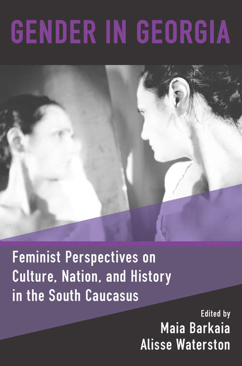 Gender in Georgia: Feminist Perspectives on Culture, Nation, and History in the South Caucasus