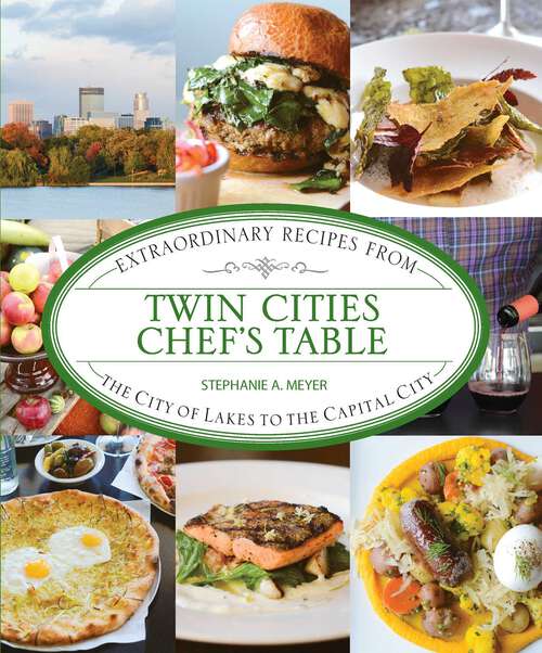 Book cover of Twin Cities Chef's Table: Extraordinary Recipes from the City of Lakes to the Capital City (1st Edition) (Chef's Table)