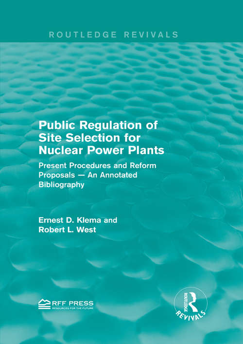 Public Regulation of Site Selection for Nuclear Power Plants: Present Procedures and Reform Proposals — An Annotated Bibliography (Routledge Revivals)