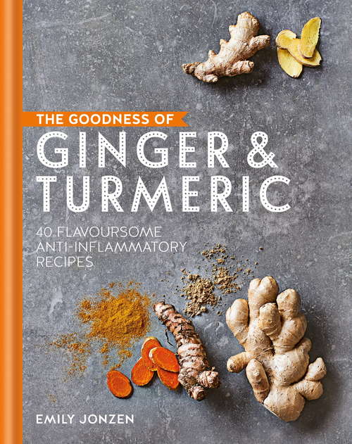 The Goodness of Ginger & Turmeric: 40 flavoursome anti-inflammatory recipes