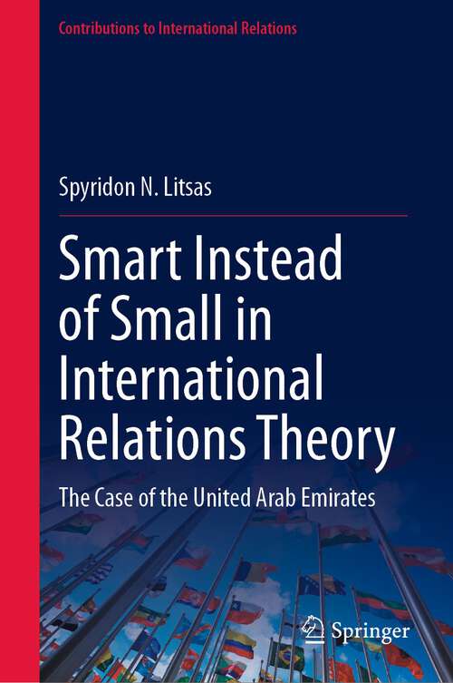 Book cover of Smart Instead of Small in International Relations Theory: The Case of the United Arab Emirates (1st ed. 2023) (Contributions to International Relations)