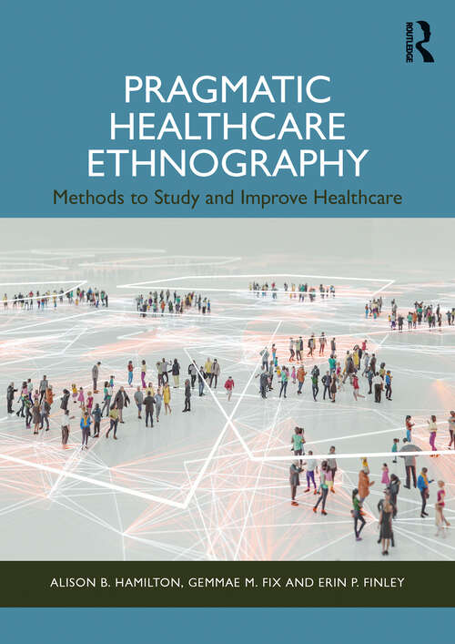 Book cover of Pragmatic Healthcare Ethnography: Methods to Study and Improve Healthcare