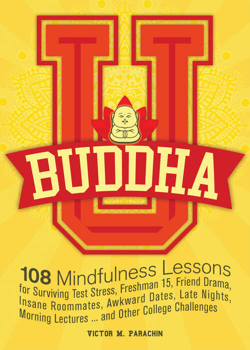 Book cover of Buddha U: 108 Mindfulness Lessons for Surviving Test Stress, Freshman 15, Friend Drama, Insane Roommates, Awkward Dates, Late Nights, Morning Lectures...and Other College Challenges