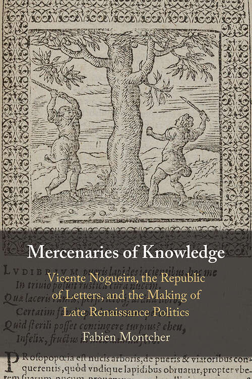 Book cover of Mercenaries of Knowledge: Vicente Nogueira, the Republic of Letters, and the Making of Late Renaissance Politics