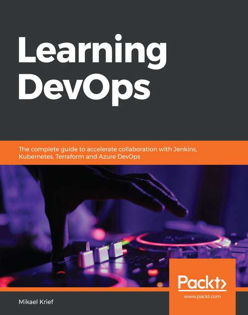 Book cover of Learning DevOps: The complete guide to accelerate collaboration with Jenkins, Kubernetes, Terraform and Azure DevOps