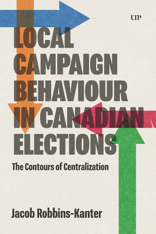 Book cover of Local Campaign Behaviour in Canadian Elections: The Contours of Centralization
