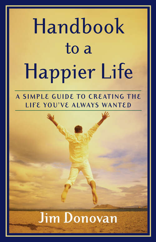 Book cover of Handbook to a Happier Life: A Simple Guide to Creating the Life You've Always Wanted