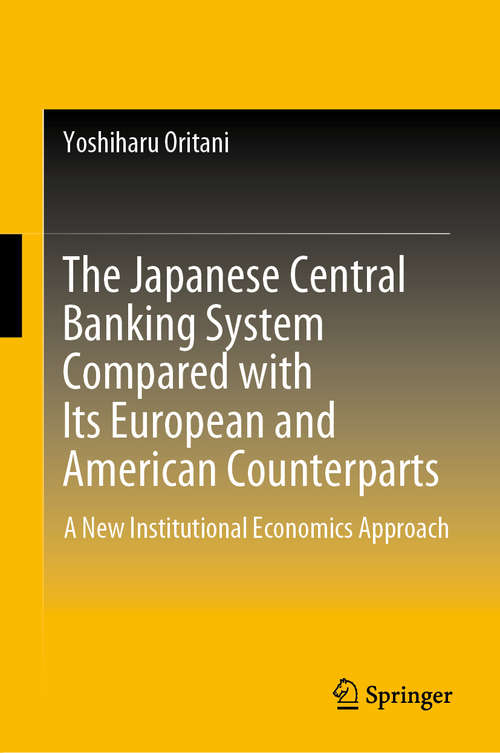 Book cover of The Japanese Central Banking System Compared with Its European and American Counterparts: A New Institutional Economics Approach (1st ed. 2019)