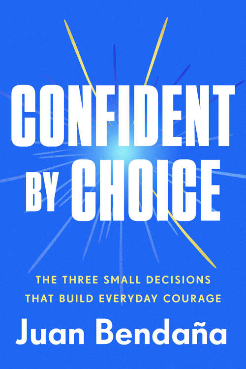 Book cover of Confident by Choice: The Three Small Decisions That Build Everyday Courage