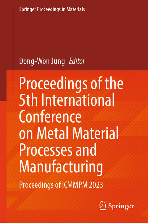 Book cover of Proceedings of the 5th International Conference on Metal Material Processes and Manufacturing: Proceedings of ICMMPM 2023 (2024) (Springer Proceedings in Materials #44)