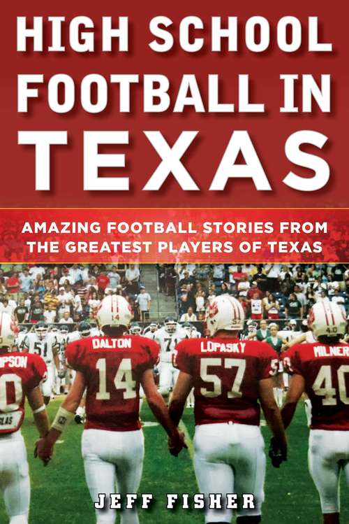 Book cover of High School Football in Texas: Amazing Football Stories From the Greatest Players of Texas