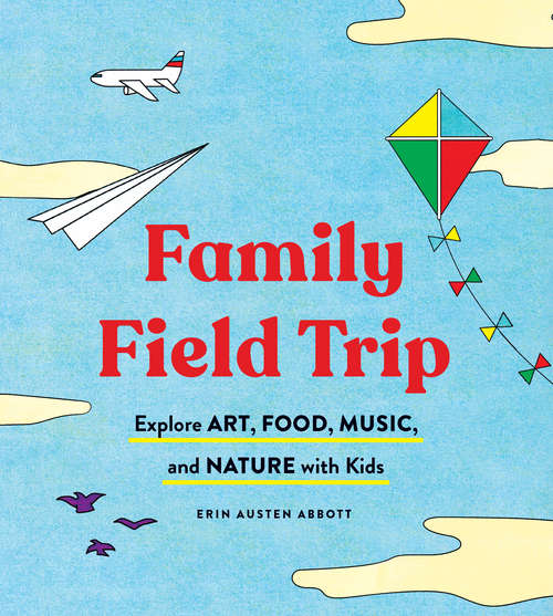 Book cover of Family Field Trip: Explore Art, Food, Music, and Nature with Kids