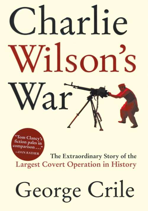 Book cover of Charlie Wilson's War: The Extraordinary Story of the Largest Covert Operation in History