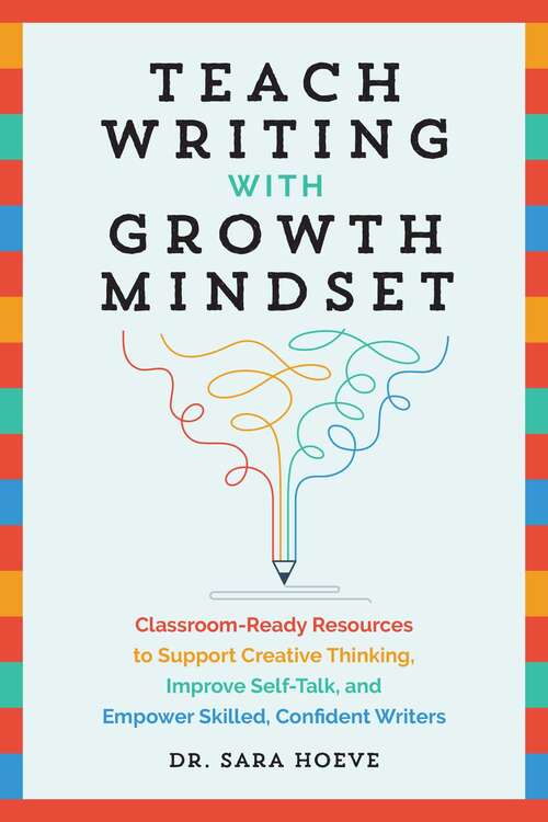 Teach Writing with Growth Mindset: Classroom-Ready Resources to Support Creative Thinking, Improve Self-Talk, and Empower Skilled, Confident Writers (Teach Writing With Growth Mindset Ser.)