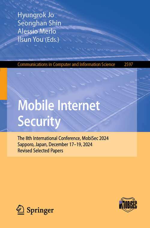 Book cover of Mobile Internet Security: The 8th International Conference, MobiSec 2024, Sapporo, Japan, December 17–19, 2024, Revised Selected Papers (Communications in Computer and Information Science #2597)