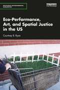 Eco-Performance, Art, and Spatial Justice in the US (Routledge Environmental Humanities)